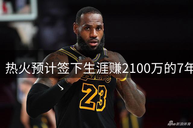 热火预计签下生涯赚2100万的7年老将，与字母哥搭档