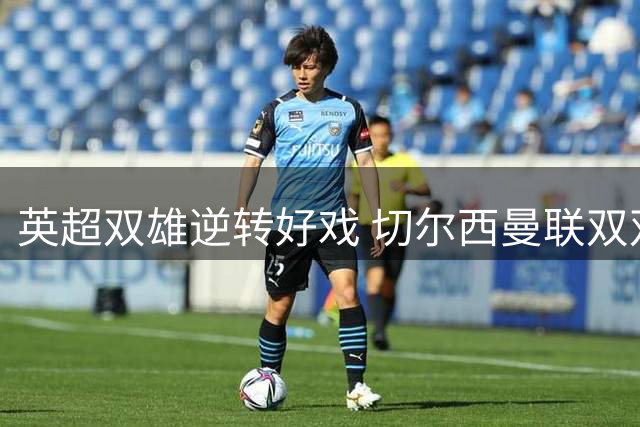 英超双雄逆转好戏 切尔西曼联双双告捷