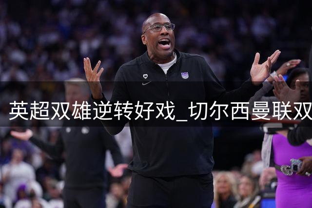 英超双雄逆转好戏 切尔西曼联双双告捷
