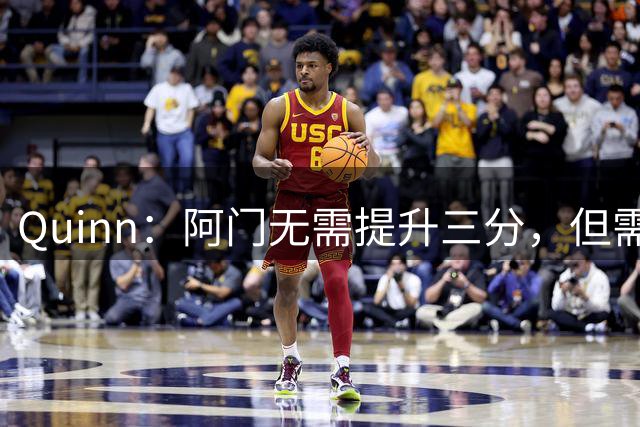 Quinn：阿门无需提升三分，但需加强半场进攻能力